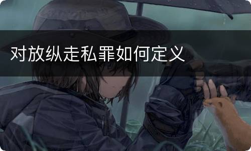 对放纵走私罪如何定义