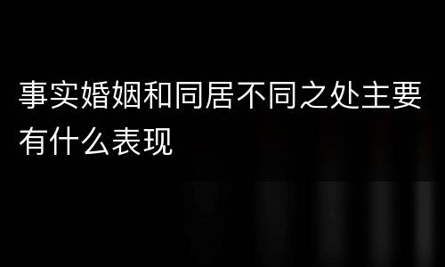 事实婚姻和同居不同之处主要有什么表现