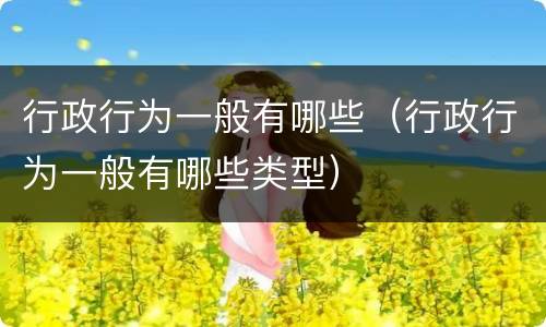 行政行为一般有哪些（行政行为一般有哪些类型）
