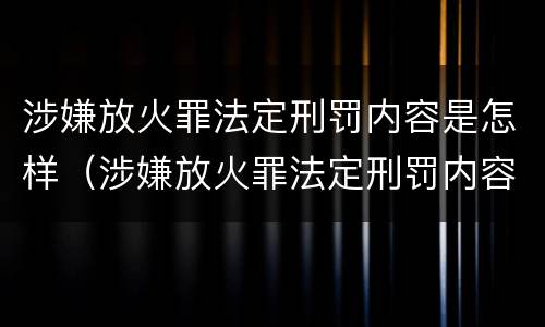 涉嫌放火罪法定刑罚内容是怎样（涉嫌放火罪法定刑罚内容是怎样的）