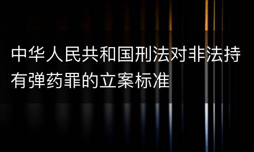中华人民共和国刑法对非法持有弹药罪的立案标准