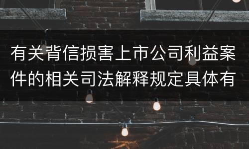有关背信损害上市公司利益案件的相关司法解释规定具体有哪些重要内容