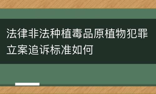 法律非法种植毒品原植物犯罪立案追诉标准如何
