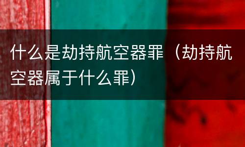 什么是劫持航空器罪（劫持航空器属于什么罪）