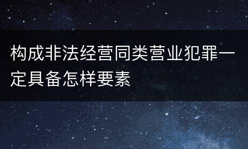 构成非法经营同类营业犯罪一定具备怎样要素