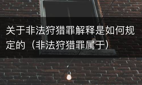 关于非法狩猎罪解释是如何规定的（非法狩猎罪属于）