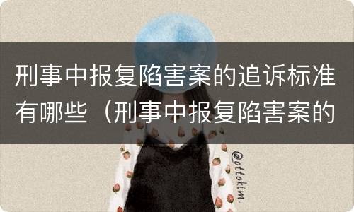 刑事中报复陷害案的追诉标准有哪些（刑事中报复陷害案的追诉标准有哪些条款）