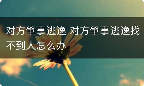 对方肇事逃逸 对方肇事逃逸找不到人怎么办