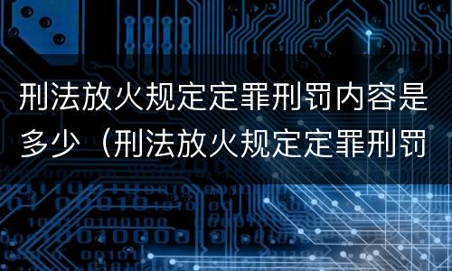 刑法放火规定定罪刑罚内容是多少（刑法放火规定定罪刑罚内容是多少条）