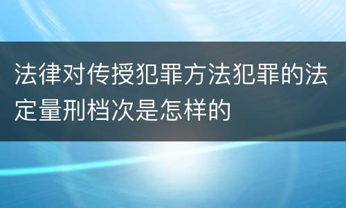 法律对传授犯罪方法犯罪的法定量刑档次是怎样的