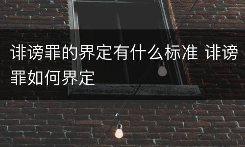 诽谤罪的界定有什么标准 诽谤罪如何界定