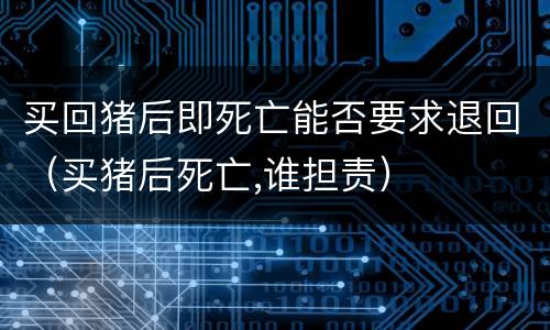 买回猪后即死亡能否要求退回（买猪后死亡,谁担责）
