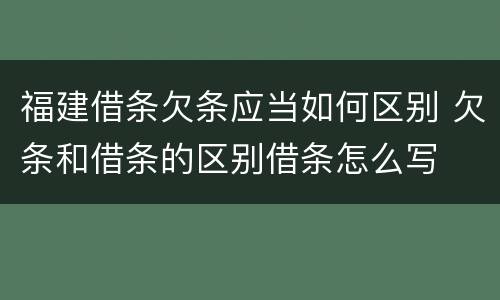 福建借条欠条应当如何区别 欠条和借条的区别借条怎么写