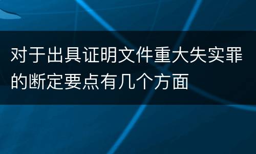 对于出具证明文件重大失实罪的断定要点有几个方面