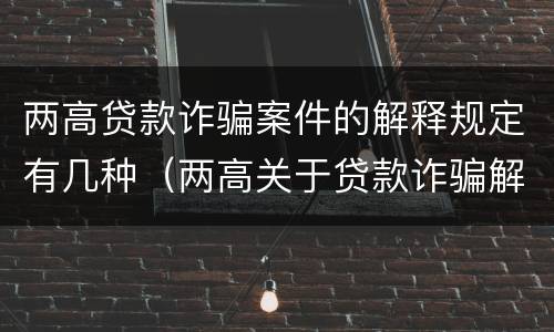 两高贷款诈骗案件的解释规定有几种（两高关于贷款诈骗解释）