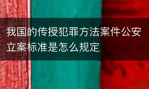 我国的传授犯罪方法案件公安立案标准是怎么规定