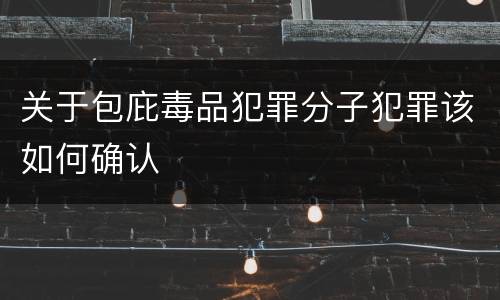关于包庇毒品犯罪分子犯罪该如何确认