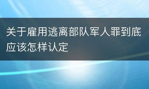 关于雇用逃离部队军人罪到底应该怎样认定