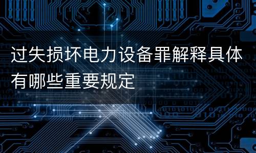 过失损坏电力设备罪解释具体有哪些重要规定