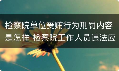 检察院单位受贿行为刑罚内容是怎样 检察院工作人员违法应向哪里举报