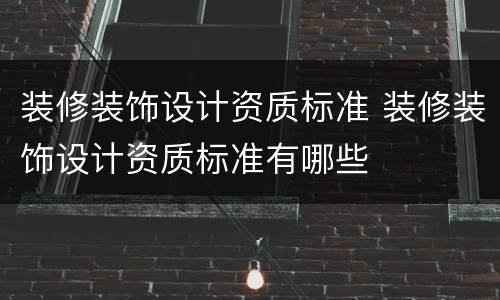 装修装饰设计资质标准 装修装饰设计资质标准有哪些