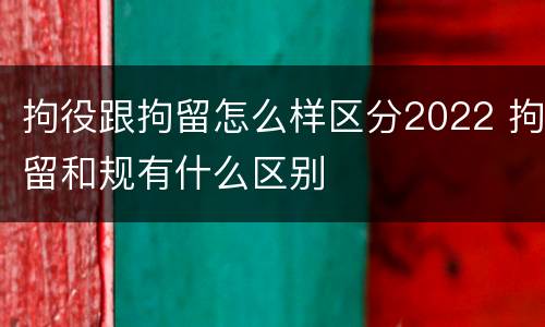 拘役跟拘留怎么样区分2022 拘留和规有什么区别