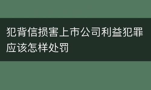 犯背信损害上市公司利益犯罪应该怎样处罚
