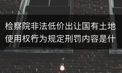 检察院非法低价出让国有土地使用权行为规定刑罚内容是什么