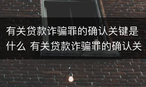 有关贷款诈骗罪的确认关键是什么 有关贷款诈骗罪的确认关键是什么意思