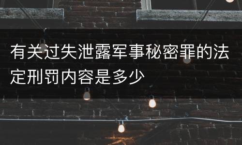 有关过失泄露军事秘密罪的法定刑罚内容是多少