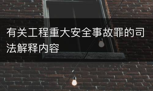 有关工程重大安全事故罪的司法解释内容