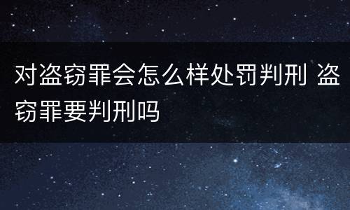 对盗窃罪会怎么样处罚判刑 盗窃罪要判刑吗