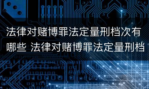 法律对赌博罪法定量刑档次有哪些 法律对赌博罪法定量刑档次有哪些规定