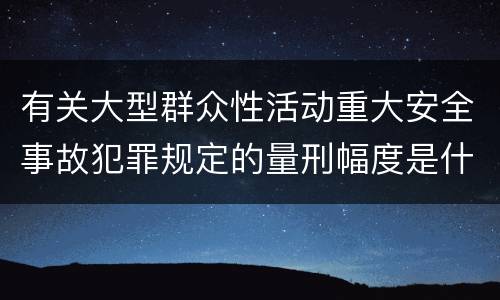 有关大型群众性活动重大安全事故犯罪规定的量刑幅度是什么样的