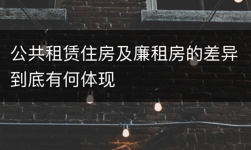 公共租赁住房及廉租房的差异到底有何体现