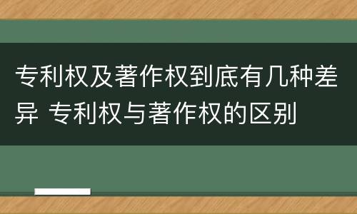 专利权及著作权到底有几种差异 专利权与著作权的区别
