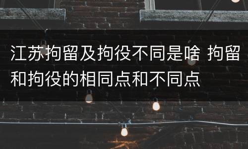 江苏拘留及拘役不同是啥 拘留和拘役的相同点和不同点