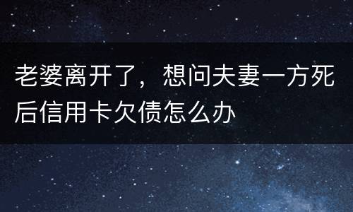 老婆离开了，想问夫妻一方死后信用卡欠债怎么办