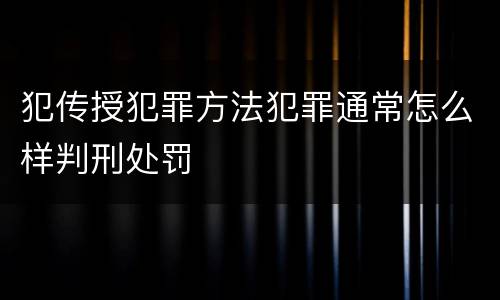 犯传授犯罪方法犯罪通常怎么样判刑处罚