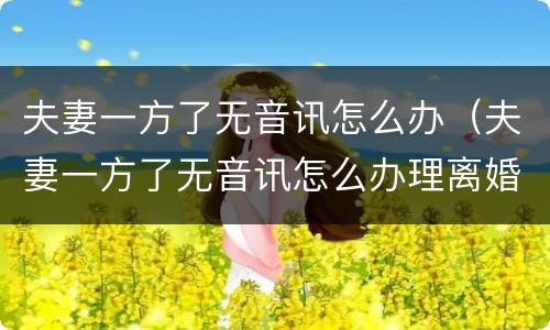 夫妻一方了无音讯怎么办（夫妻一方了无音讯怎么办理离婚）