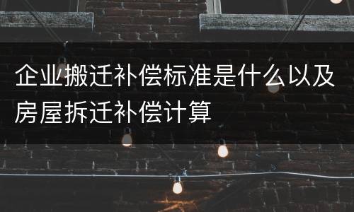 企业搬迁补偿标准是什么以及房屋拆迁补偿计算