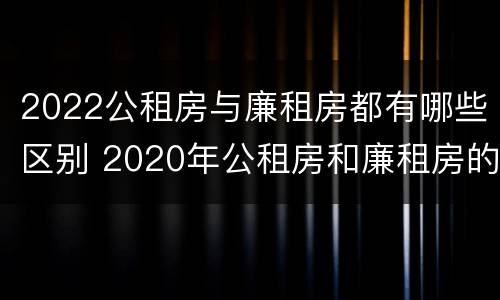 2022公租房与廉租房都有哪些区别 2020年公租房和廉租房的区别