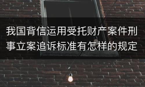 我国背信运用受托财产案件刑事立案追诉标准有怎样的规定