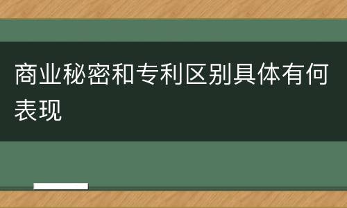 商业秘密和专利区别具体有何表现