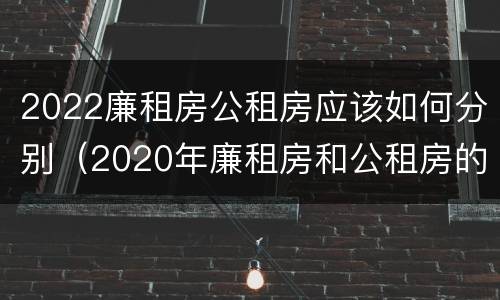 2022廉租房公租房应该如何分别（2020年廉租房和公租房的区别）