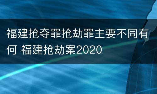 福建抢夺罪抢劫罪主要不同有何 福建抢劫案2020