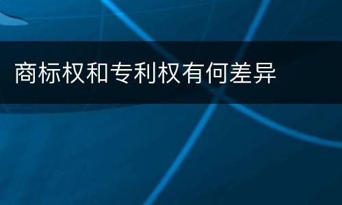 商标权和专利权有何差异