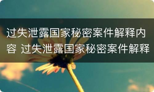 过失泄露国家秘密案件解释内容 过失泄露国家秘密案件解释内容包括