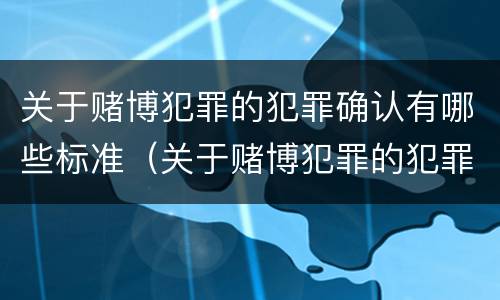 关于赌博犯罪的犯罪确认有哪些标准（关于赌博犯罪的犯罪确认有哪些标准和规定）