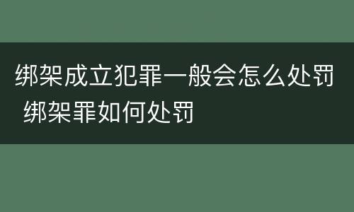 绑架成立犯罪一般会怎么处罚 绑架罪如何处罚